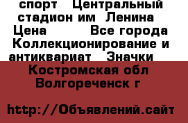 19.1) спорт : Центральный стадион им. Ленина › Цена ­ 899 - Все города Коллекционирование и антиквариат » Значки   . Костромская обл.,Волгореченск г.